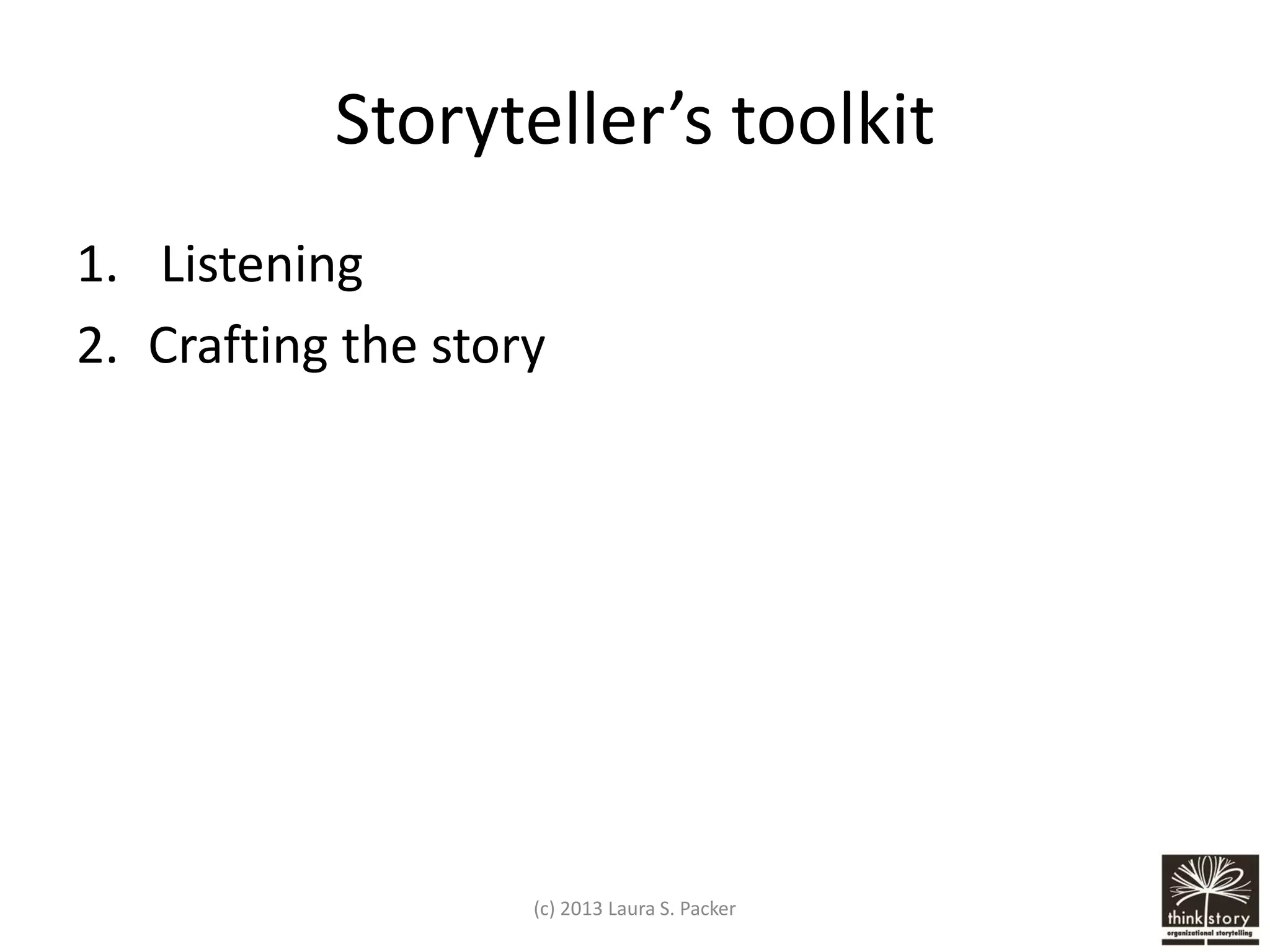 Storyteller’s toolkit
1. Listening
2. Crafting the story

(c) 2013 Laura S. Packer

 