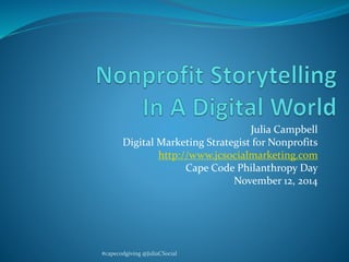 Julia Campbell 
Digital Marketing Strategist for Nonprofits 
http://www.jcsocialmarketing.com 
Cape Code Philanthropy Day 
November 12, 2014 
#capecodgiving @JuliaCSocial 
 
