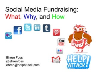 Social Media Fundraising:
What, Why, and How




Ehren Foss
@ehrenfoss
ehren@helpattack.com
 
