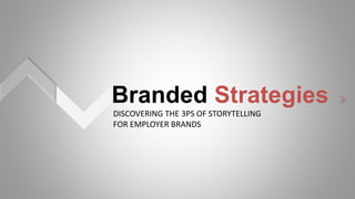 Branded Strategies
DISCOVERING THE 3PS OF STORYTELLING
FOR EMPLOYER BRANDS
>
 
