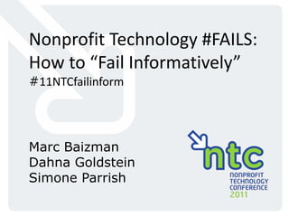 Nonprofit Technology #FAILS: How to “Fail Informatively” #11NTCfailinform Marc Baizman Dahna Goldstein Simone Parrish 