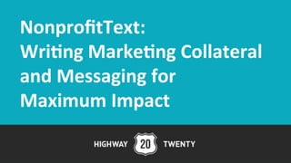 NonprofitText: 
Wri/ng 
Marke/ng 
Collateral 
and 
Messaging 
for 
Maximum 
Impact 
 