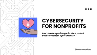 CYBERSECURITY
FOR NONPROFITS
How can non-profit organizations protect
themselves from cyber attacks?
 