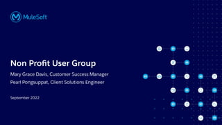 All contents © MuleSoft, LLC
Non Proﬁt User Group
Mary Grace Davis, Customer Success Manager
Pearl Pongsuppat, Client Solutions Engineer
September 2022
 