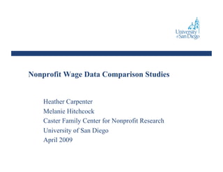 Nonprofit Wage Data Comparison Studies


    Heather Carpenter
    Melanie Hitchcock
    Caster Family Center for Nonprofit Research
    University of San Diego
    April 2009
 