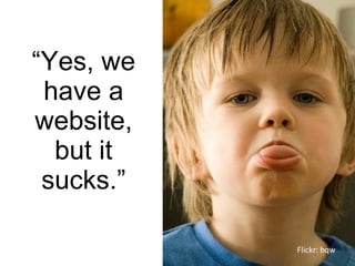“ Yes, we have a website, but it sucks.” Flickr: bqw 