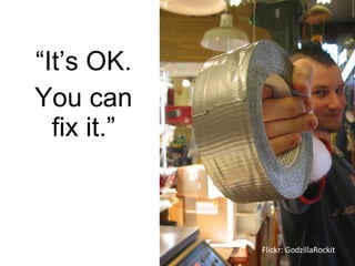“ It’s OK. You can fix it.” Flickr: GodzillaRockit 