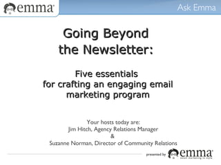 Going Beyond  the Newsletter:   Five essentials  for crafting an engaging email marketing program presented by Your hosts today are: Jim Hitch, Agency Relations Manager &  Suzanne Norman, Director of Community Relations 