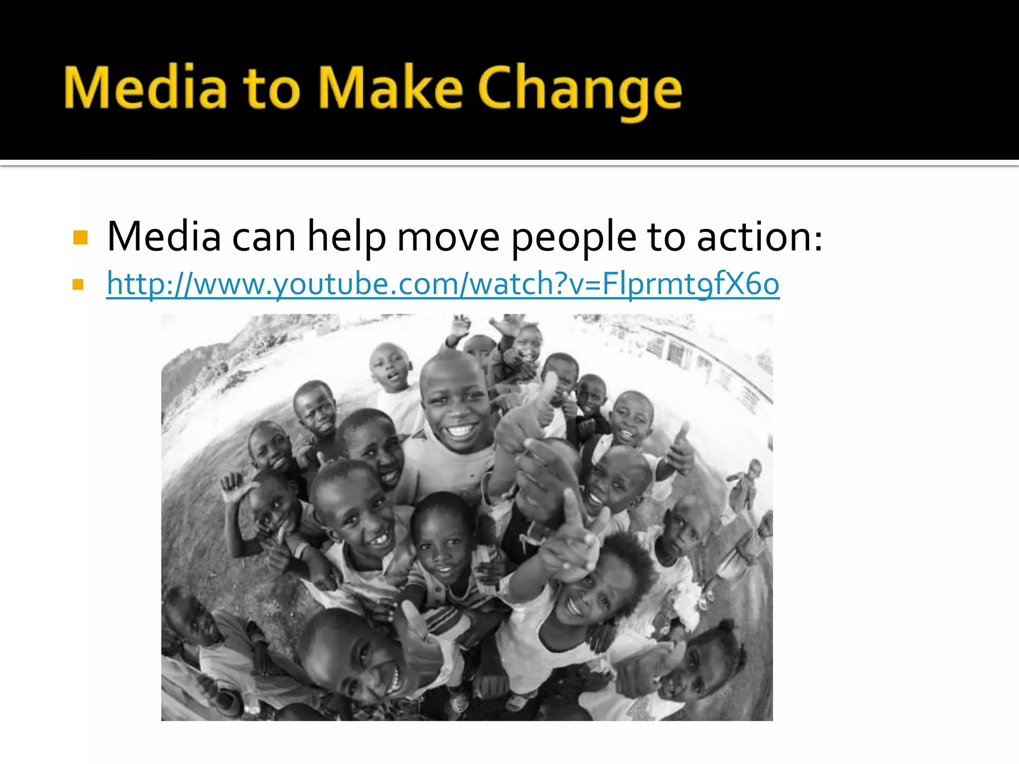 Media to Make Change Media can help move people to action: http://www.youtube.com/watch?v=Flprmt9fX60