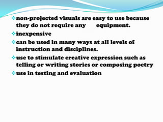 non-projected visuals are easy to use because they do not require any equipment.