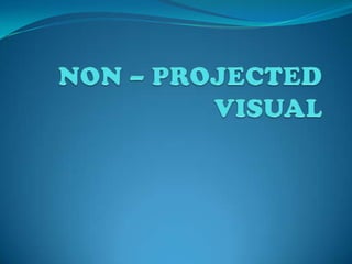 NON – PROJECTED  VISUAL 