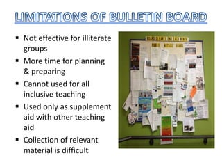 Not effective for illiterate
groups
 More time for planning
& preparing
 Cannot used for all
inclusive teaching
 Used only as supplement
aid with other teaching
aid
 Collection of relevant
material is difficult
 