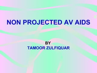 NON PROJECTED AV AIDS
BY
TAMOOR ZULFIQUAR
 
