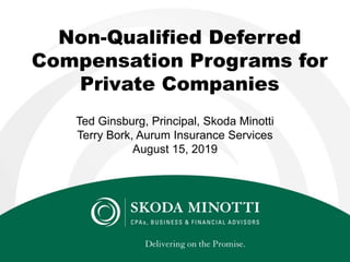 Non-Qualified Deferred
Compensation Programs for
Private Companies
Ted Ginsburg, Principal, Skoda Minotti
Terry Bork, Aurum Insurance Services
August 15, 2019
 