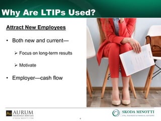 4
Why Are LTIPs Used?
Attract New Employees
• Both new and current—
 Focus on long-term results
 Motivate
• Employer—cash flow
 