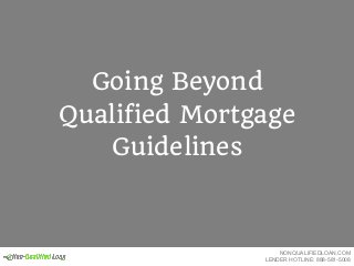 Going Beyond
Qualified Mortgage
Guidelines
NONQUALIFIEDLOAN.COM
LENDER HOTLINE: 888-581-5008
 
