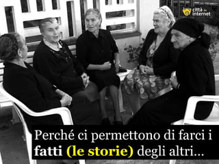 Perché ci permettono di farci i
fatti (le storie) degli altri…
Perché ci permettono di farci i
fatti (le storie) degli altri…
 