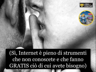 (Sì, Internet è pieno di strumenti
che non conoscete e che fanno
GRATIS ciò di cui avete bisogno)
(Sì, Internet è pieno di strumenti
che non conoscete e che fanno
GRATIS ciò di cui avete bisogno)
 