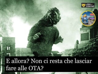 E allora? Non ci resta che lasciar
fare alle OTA?
E allora? Non ci resta che lasciar
fare alle OTA?
 
