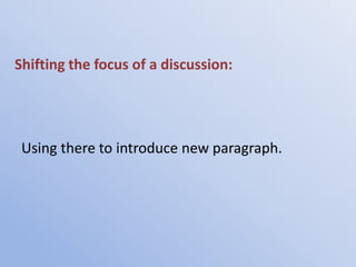 Shifting the focus of a discussion:




 Using there to introduce new paragraph.
 