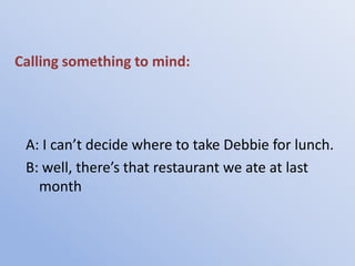 Calling something to mind:




 A: I can’t decide where to take Debbie for lunch.
 B: well, there’s that restaurant we ate at last
   month
 
