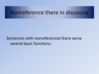 Nonreference there in discourse



Sentences with nonreferencial there serve
  several basic functions:
 