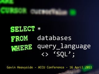 *
                 databases
                 query_language
                  <> ‘SQL’;
Gavin Heavyside - ACCU Conference - 16 April 2011
 