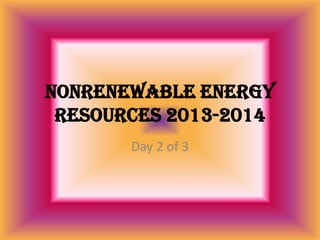 Nonrenewable Energy
Resources 2013-2014
Day 2 of 3

 