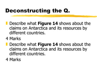 Deconstructing the Q. Describe what  Figure 14  shows about the claims on Antarctica and its resources by different countries. 4 Marks Describe what  Figure 14  shows about the claims on Antarctica and its resources by different countries. 4 Marks 