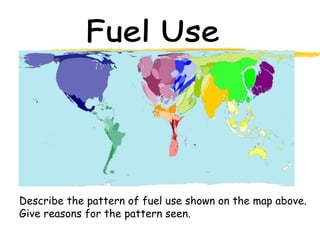 Fuel Use Describe the pattern of fuel use shown on the map above. Give reasons for the pattern seen. 