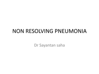 NON RESOLVING PNEUMONIA
Dr Sayantan saha
 