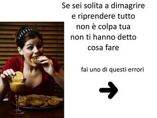 Se sei solita a dimagrire 
e riprendere tutto 
non è colpa tua 
non ti hanno detto 
cosa fare 
fai uno di questi errori 
 