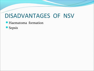 DISADVANTAGES OF NSV
Haematoma formation
Sepsis
 