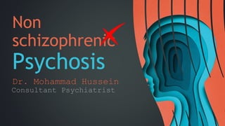 Non
schizophrenic
Psychosis
Dr. Mohammad Hussein
1
Consultant Psychiatrist
 