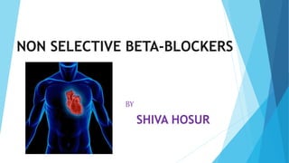 NON SELECTIVE BETA-BLOCKERS
BY
SHIVA HOSUR
 