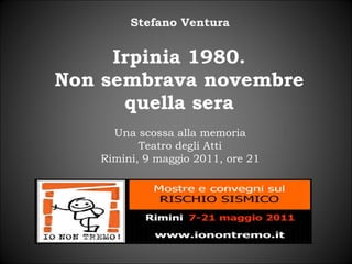 Irpinia 1980. Non sembrava novembre quella sera Stefano Ventura Una scossa alla memoria Teatro degli Atti Rimini, 9 maggio 2011, ore 21 