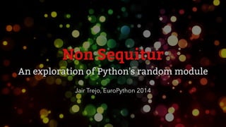 Non Sequitur
An exploration of Python's random module
Jair Trejo, EuroPython 2014
 