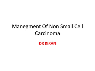 Manegment Of Non Small Cell
Carcinoma
DR KIRAN
 