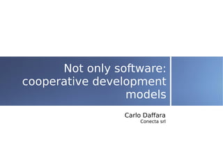 Not only software:
cooperative development
                 models
                 Carlo Daffara
                     Conecta srl
