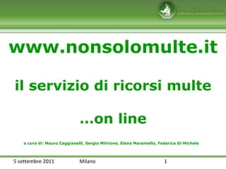 www.nonsolomulte.it il servizio di ricorsi multe …on line a cura di: Mauro Caggianelli, Sergio Mitrione, Elena Maraniello, Federica Di Michele 