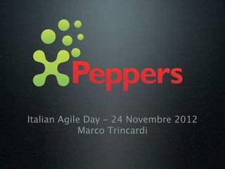 Italian Agile Day - 24 Novembre 2012
            Marco Trincardi
 