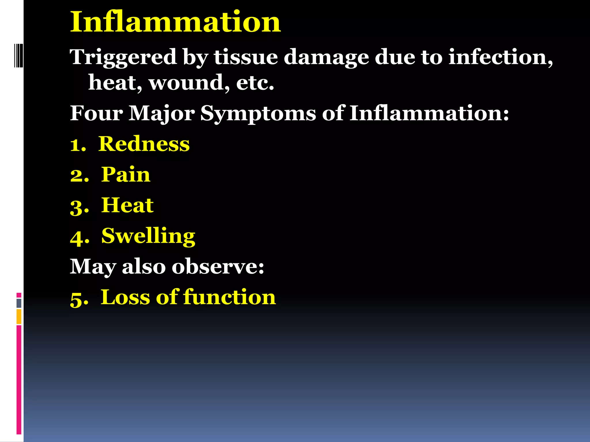Inflammation
Triggered by tissue damage due to infection,
heat, wound, etc.
Four Major Symptoms of Inflammation:
1. Redness
2. Pain
3. Heat
4. Swelling
May also observe:
5. Loss of function
 