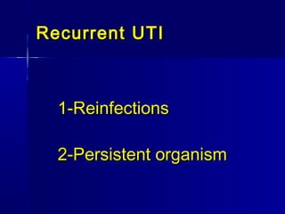 Recurrent UTIRecurrent UTI
1-Reinfections1-Reinfections
2-Persistent organism2-Persistent organism
 