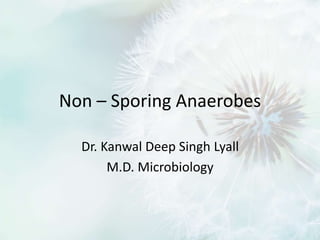 Non – Sporing Anaerobes
Dr. Kanwal Deep Singh Lyall
M.D. Microbiology
 