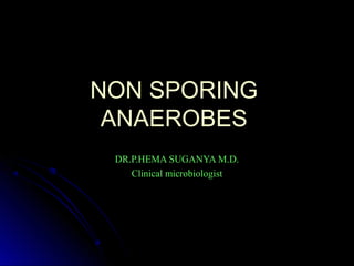 NON SPORINGNON SPORING
ANAEROBESANAEROBES
DR.P.HEMA SUGANYA M.D.DR.P.HEMA SUGANYA M.D.
Clinical microbiologistClinical microbiologist
 