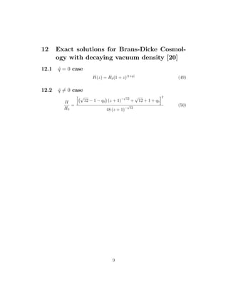 12 Exact solutions for Brans-Dicke Cosmol-
ogy with decaying vacuum density [20]
12.1 ˙q = 0 case
H(z) = H0(1 + z)(1+q)
(49)
12.2 ˙q = 0 case
H
H0
=
√
12 − 1 − q0 (z + 1)−
√
12
+
√
12 + 1 + q0
2
48 (z + 1)−
√
12
(50)
9
 