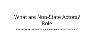 What are Non-State Actors?
Role
Role and impact of Non-State Actors in International Economics?
 