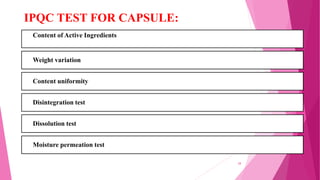 Content of Active Ingredients
Weight variation
Content uniformity
Disintegration test
Dissolution test
Moisture permeation test
IPQC TEST FOR CAPSULE:
28
 