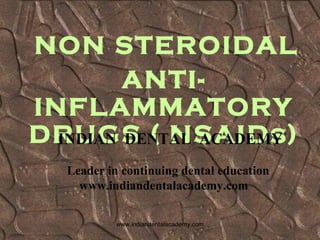 ANTI-
INFLAMMATORY
DRUGS ( NSAIDs)
NON STEROIDAL
INDIAN DENTAL ACADEMY
Leader in continuing dental education
www.indiandentalacademy.com
www.indiandentalacademy.com
 