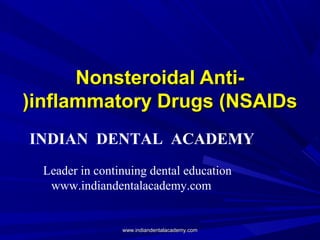 Nonsteroidal Anti(inflammatory Drugs (NSAIDs
INDIAN DENTAL ACADEMY
Leader in continuing dental education
www.indiandentalacademy.com

www.indiandentalacademy.com

 
